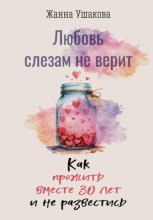 Любовь слезам не верит. Как прожить вместе 30 лет и не развестись