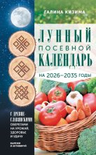 Лунный посевной календарь садовода и огородника на 2026-2035 гг. с древнеславянскими оберегами на урожай, здоровье и удачу
