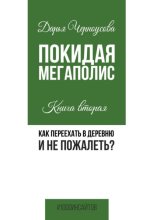Покидая мегаполис. Книга вторая. Как переехать в деревню и не пожалеть?