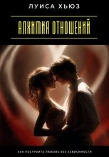 Алхимия отношений. Как построить любовь без зависимости