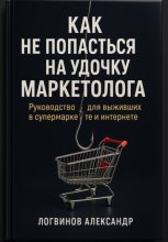 Как не попасться на удочку маркетолога: руководство для выживших в супермаркете и интернете