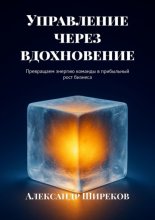 Управление через вдохновение. Превращаем энергию команды в прибыльный рост бизнеса