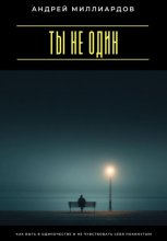 Ты не один. Как быть в одиночестве и не чувствовать себя покинутым