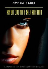 Живи своими желаниями. Как перестать быть заложницей чужих ожиданий