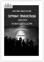 Земные пришельцы. Книга первая «Не выходя из дома»