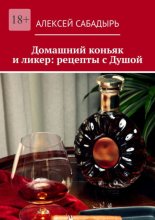 Домашний коньяк и ликер: рецепты с Душой. Советы и рекомендации