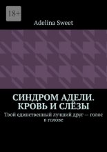 Синдром Адели. Кровь и слёзы. Твой единственный лучший друг – голос в голове