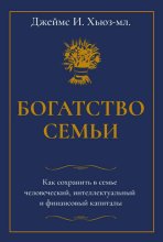 Богатство семьи. Как сохранить в семье человеческий, интеллектуальный и финансовый капиталы