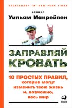 Заправляй кровать: 10 простых правил, которые могут изменить твою жизнь и, возможно, весь мир