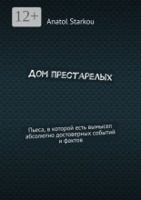 Дом престарелых. Пьеса, в которой есть вымысел абсолютно достоверных событий и фактов