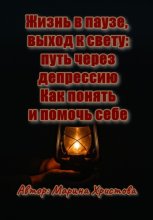 Жизнь в паузе, выход к свету: путь через депрессию. Как понять и помочь себе