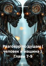 Разговор по душам ( человек и машина ). Главы 7-9