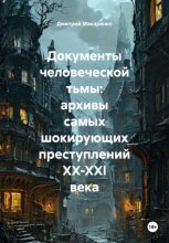 Документы человеческой тьмы: архивы самых шокирующих преступлений XX-XXI века