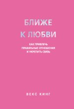 Ближе к любви. Как привлечь правильные отношения и укрепить связь