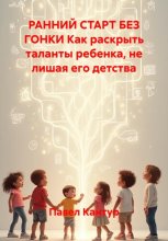 Ранний старт без гонки. Как раскрыть таланты ребенка, не лишая его детства