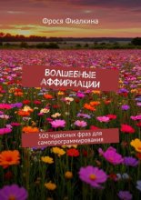 Волшебные аффирмации. 500 чудесных фраз для самопрограммирования