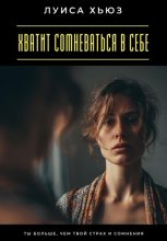 Хватит сомневаться в себе. Ты больше, чем твой страх и сомнения