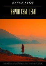 Верни себе себя. Как перестать теряться в жизни и снова стать целой
