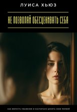 Не позволяй обесценивать себя. Как вернуть уважение и научиться ценить себя первой