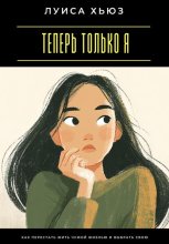 Теперь только я. Как перестать жить чужой жизнью и выбрать свою
