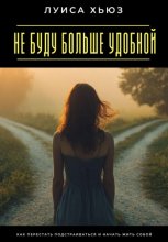 Не буду больше удобной. Как перестать подстраиваться и начать жить собой