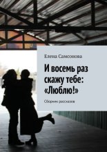 И восемь раз скажу тебе: «Люблю!». Сборник рассказов