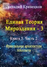 Единая теория мироздания – 3. Книга 3. Часть 2. Фрактальная архитектура Абсолюта