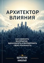 Архитектор влияний: Как изменять восприятие, вдохновлять и формировать свою реальность