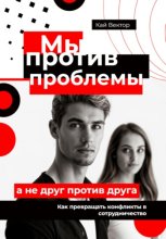 Мы против проблемы, а не друг против друга. Как превращать конфликты в сотрудничество