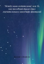 «Между нами создателями», или то, как последний диалог стал значительным в моем мире фантазий…