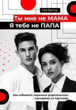 Ты мне не мама, я тебе не папа. Как избежать переноса родительских сценариев на партнера