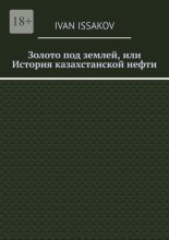 Золото под землей, или История казахстанской нефти