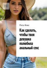 Как сделать, чтобы твоя девушка полюбила анальный секс