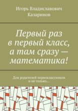 Первый раз в первый класс, а там сразу – математика! Для родителей первоклассников и не только…