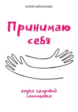 Принимаю себя: наука здоровой самооценки