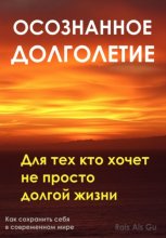 Осознанное долголетие. Для тех кто хочет не просто долгой жизни