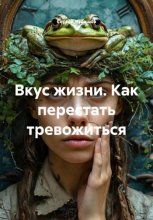 Вкус жизни. Как перестать тревожиться