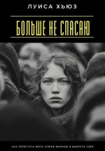 Больше не спасаю. Как перестать жить чужой жизнью и выбрать себя