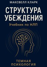 Структура убеждения. Учебник по НЛП. Серия «Тёмная психология»