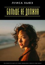Больше не должна. Как перестать жить по чужим ожиданиям и вернуть себе жизнь