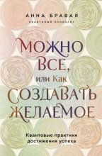Можно все, или Как создавать желаемое. Квантовые практики достижения успеха