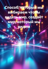 Способ, который мы выбираем чтобы видеть мир, создаёт мир, который мы видим