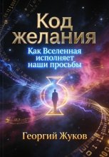 Код желания. Как Вселенная исполняет наши просьбы