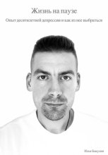 Жизнь на паузе. Опыт десятилетней депрессии и как из нее выбраться