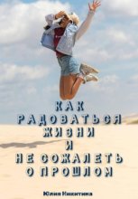 Как радоваться жизни и не сожалеть о прошлом