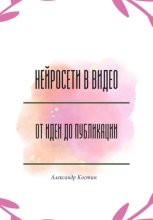 Нейросети в видео: от идеи до публикации