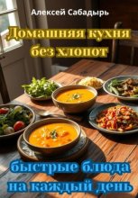 Домашняя кухня без хлопот: быстрые блюда на каждый день