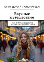 Вкусные путешествия. Как питаться бюджетно, полезно и с удовольствием