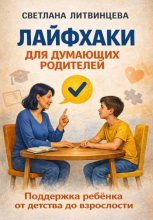Лайфхаки для думающих родителей. Поддержка ребёнка от детства до взрослости
