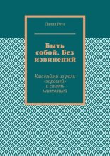 Быть собой. Без извинений. Как выйти из роли «хорошей» и стать настоящей